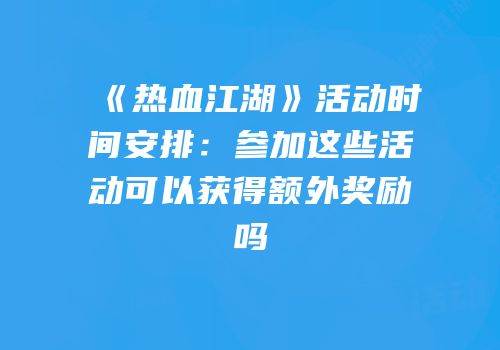 《热血江湖》活动时间安排：参加这些活动可以获得额外奖励吗