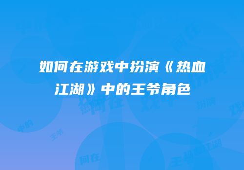 如何在游戏中扮演《热血江湖》中的王爷角色