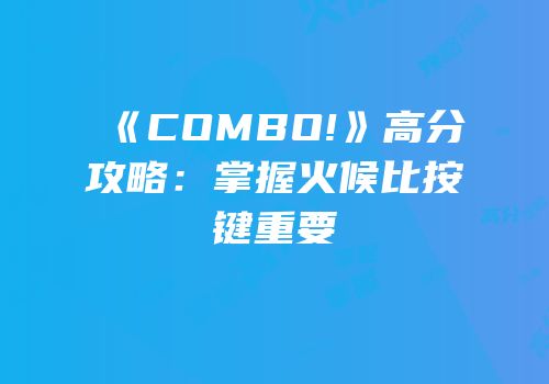 《COMBO!》高分攻略：掌握火候比按键重要