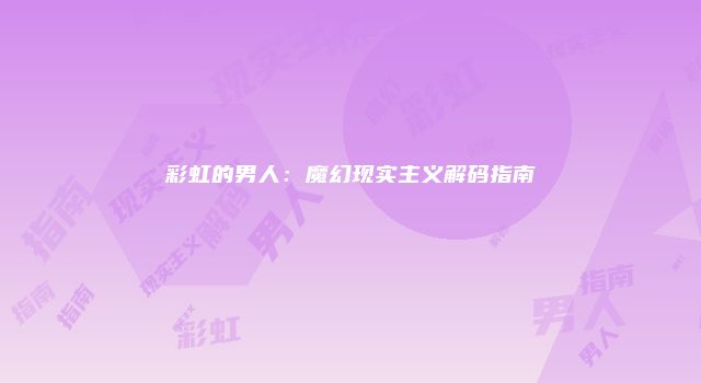 彩虹的男人：魔幻现实主义解码指南