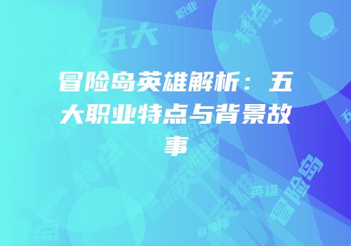 冒险岛英雄解析：五大职业特点与背景故事