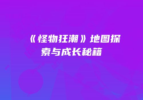《怪物狂潮》地图探索与成长秘籍