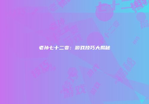 老孙七十二变：游戏技巧大揭秘