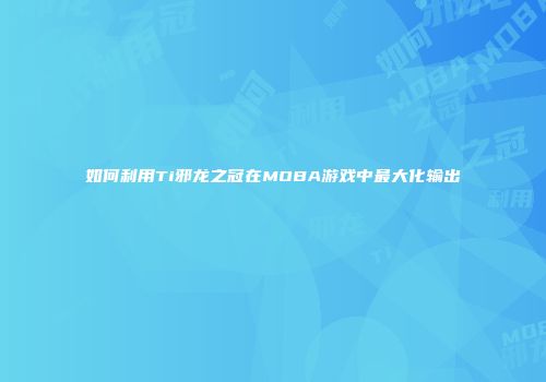如何利用Ti邪龙之冠在MOBA游戏中最大化输出