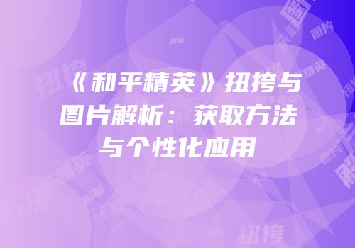 《和平精英》扭挎与图片解析：获取方法与个性化应用