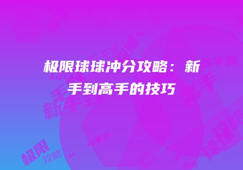 极限球球冲分攻略：新手到高手的技巧