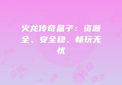 火龙传奇盒子：资源全、安全稳、畅玩无忧