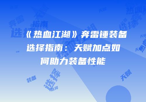 《热血江湖》奔雷锤装备选择指南:天赋加点如何助力装备性能