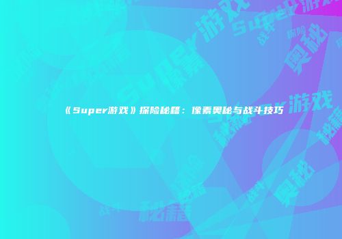 《Super游戏》探险秘籍：像素奥秘与战斗技巧