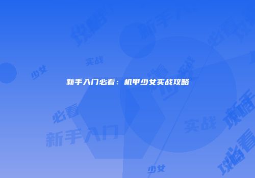新手入门必看：机甲少女实战攻略