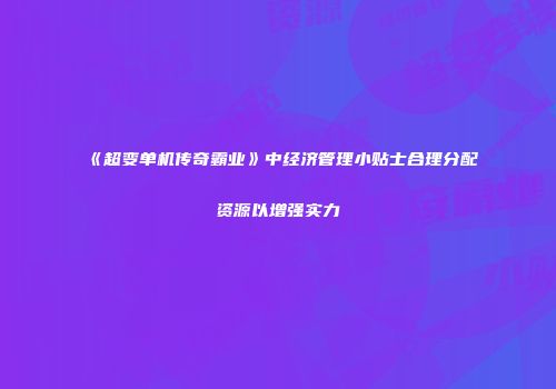 《超变单机传奇霸业》中经济管理小贴士合理分配资源以增强实力
