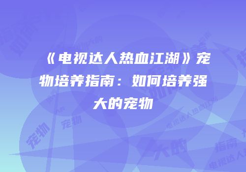 《电视达人热血江湖》宠物培养指南：如何培养强大的宠物