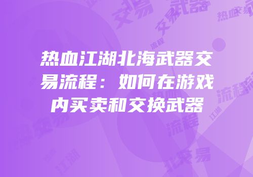 热血江湖北海武器交易流程：如何在游戏内买卖和交换武器