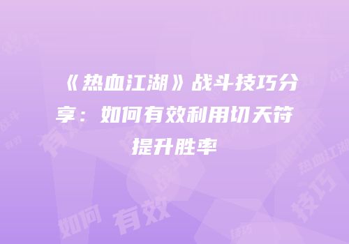 《热血江湖》战斗技巧分享：如何有效利用切天符提升胜率