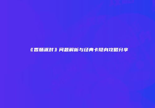 《香肠派对》问题解析与经典卡隐身攻略分享