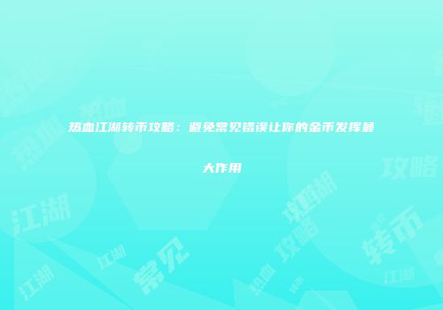 热血江湖转币攻略：避免常见错误让你的金币发挥最大作用