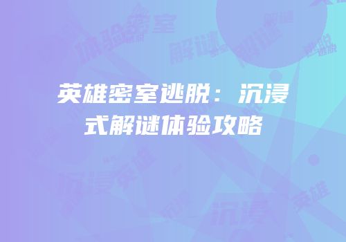英雄密室逃脱：沉浸式解谜体验攻略