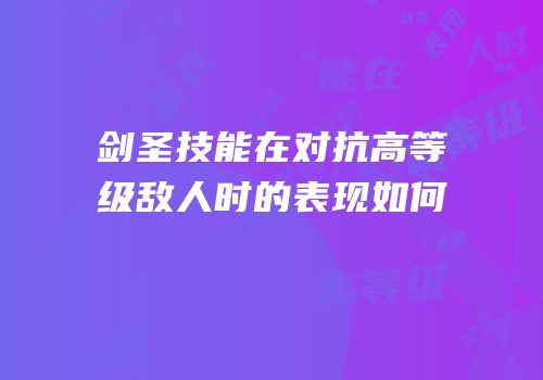 剑圣技能在对抗高等级敌人时的表现如何