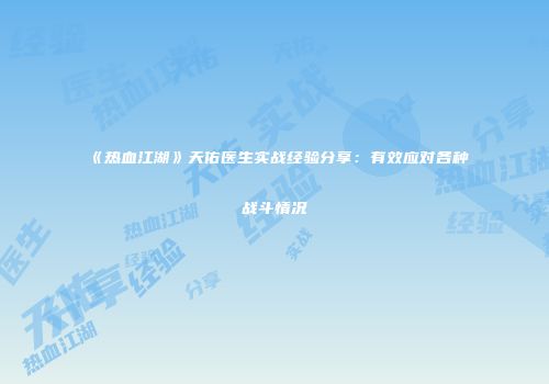《热血江湖》天佑医生实战经验分享：有效应对各种战斗情况