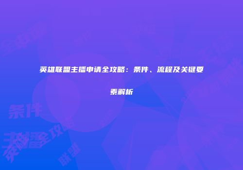 英雄联盟主播申请全攻略：条件、流程及关键要素解析