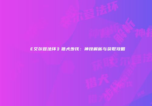 《艾尔登法环》猎犬步伐：神技解析与获取攻略