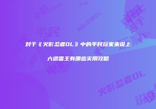 对于《火影忍者OL》中的平民玩家来说上六道雷主有哪些实用攻略
