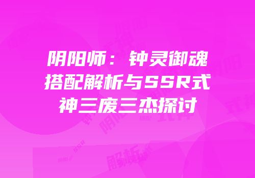 阴阳师：钟灵御魂搭配解析与SSR式神三废三杰探讨