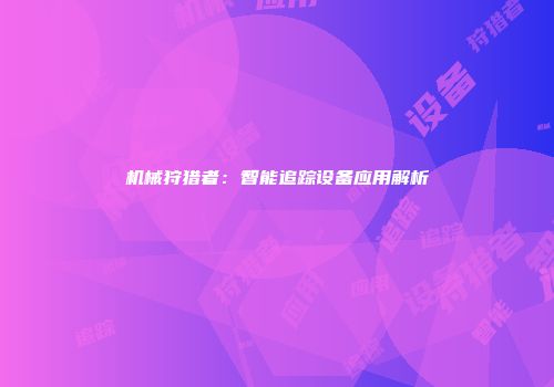 机械狩猎者：智能追踪设备应用解析