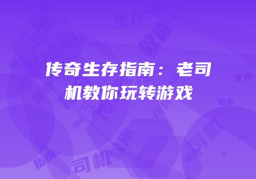 传奇生存指南：老司机教你玩转游戏