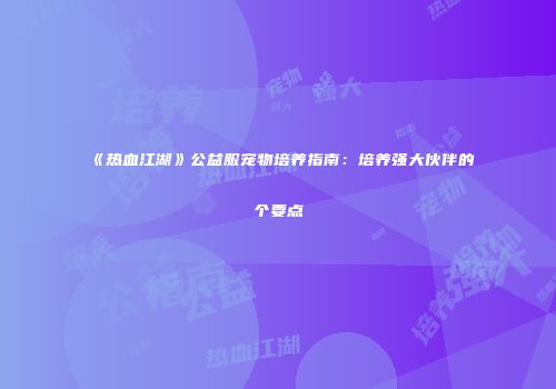 《热血江湖》公益服宠物培养指南：培养强大伙伴的个要点