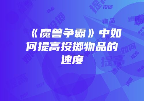 《魔兽争霸》中如何提高投掷物品的速度