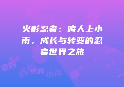 火影忍者：鸣人上小南，成长与转变的忍者世界之旅