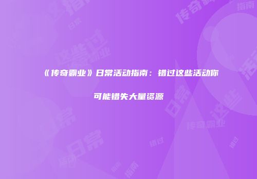 《传奇霸业》日常活动指南：错过这些活动你可能错失大量资源