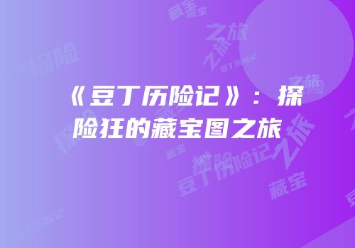 《豆丁历险记》：探险狂的藏宝图之旅