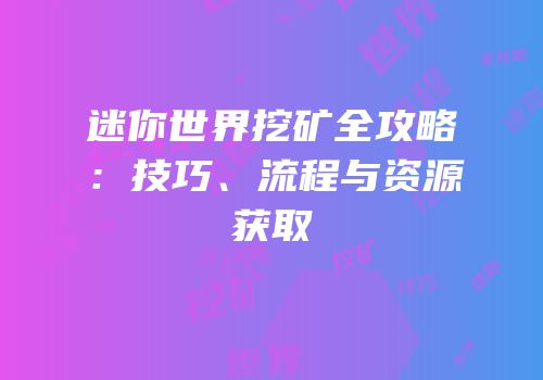 迷你世界挖矿全攻略：技巧、流程与资源获取