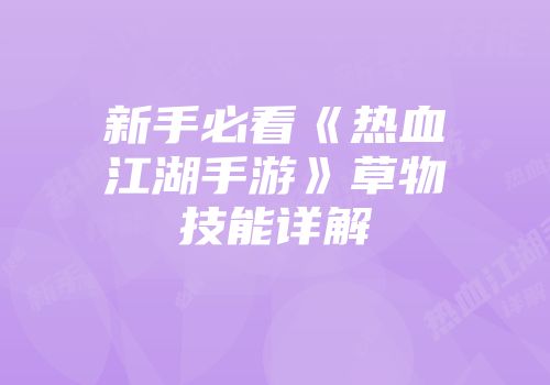 新手必看《热血江湖手游》草物技能详解