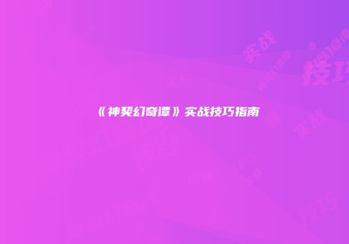 《神契幻奇谭》实战技巧指南