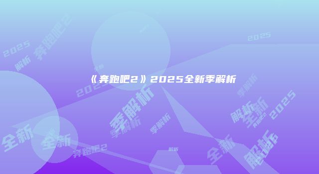 《奔跑吧2》2025全新季解析