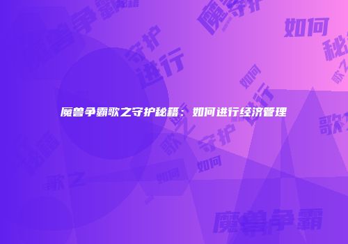 魔兽争霸歌之守护秘籍：如何进行经济管理