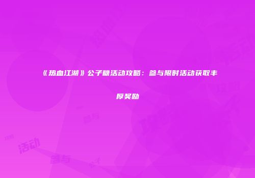 《热血江湖》公子糖活动攻略:参与限时活动获取丰厚奖励