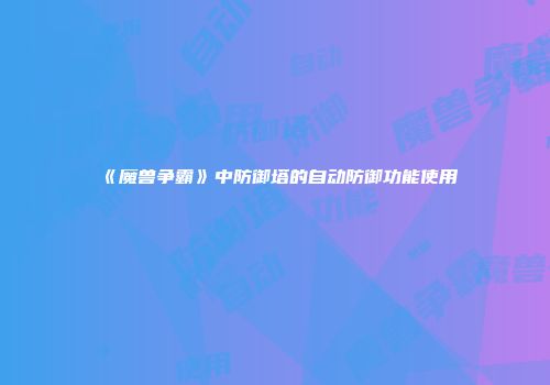 《魔兽争霸》中防御塔的自动防御功能使用