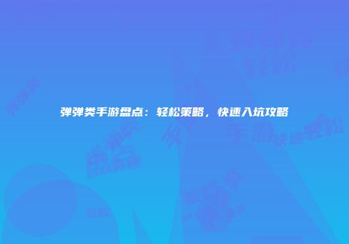 弹弹类手游盘点：轻松策略，快速入坑攻略