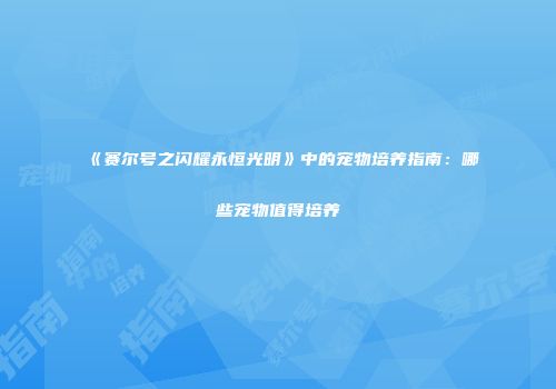 《赛尔号之闪耀永恒光明》中的宠物培养指南：哪些宠物值得培养
