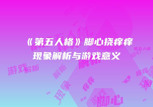 《第五人格》脚心挠痒痒现象解析与游戏意义
