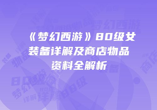 《梦幻西游》80级女装备详解及商店物品资料全解析