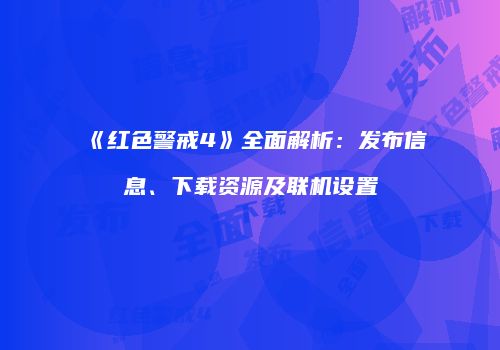 《红色警戒4》全面解析：发布信息、下载资源及联机设置