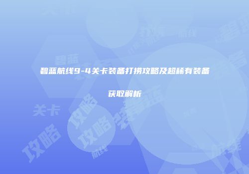 碧蓝航线9-4关卡装备打捞攻略及超稀有装备获取解析