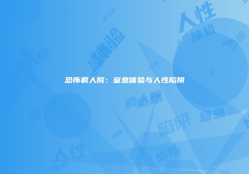 恐怖疯人院：窒息体验与人性陷阱