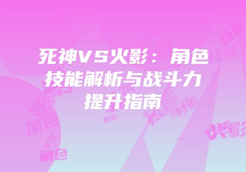死神VS火影：角色技能解析与战斗力提升指南