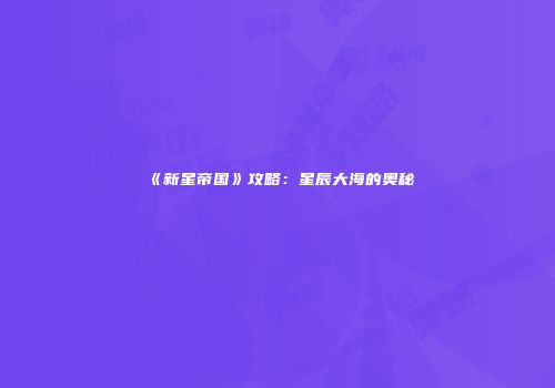 《新星帝国》攻略：星辰大海的奥秘